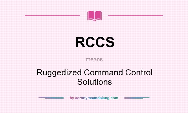 What does RCCS mean? It stands for Ruggedized Command Control Solutions