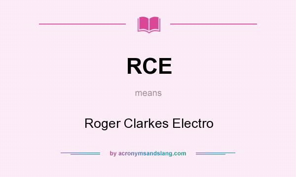 What does RCE mean? It stands for Roger Clarkes Electro