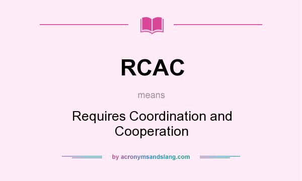 What does RCAC mean? It stands for Requires Coordination and Cooperation