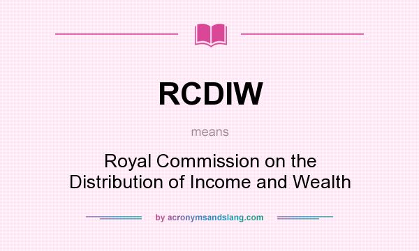 What does RCDIW mean? It stands for Royal Commission on the Distribution of Income and Wealth