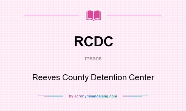 What does RCDC mean? It stands for Reeves County Detention Center