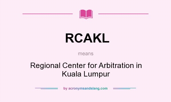 What does RCAKL mean? It stands for Regional Center for Arbitration in Kuala Lumpur