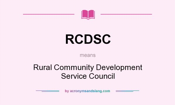 What does RCDSC mean? It stands for Rural Community Development Service Council