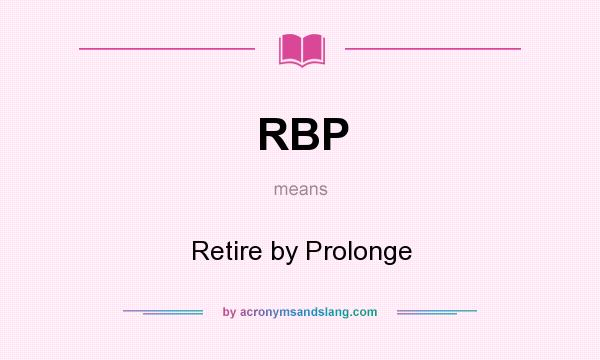 What does RBP mean? It stands for Retire by Prolonge