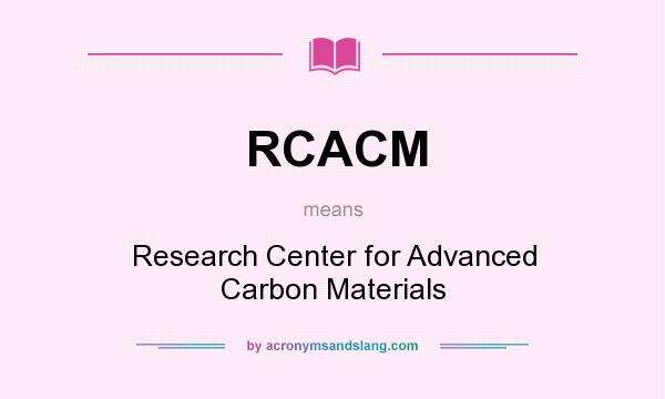What does RCACM mean? It stands for Research Center for Advanced Carbon Materials