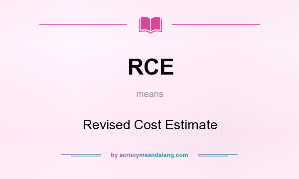What does RCE mean? It stands for Revised Cost Estimate