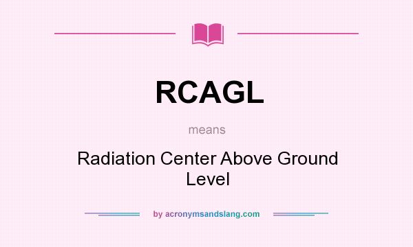 What does RCAGL mean? It stands for Radiation Center Above Ground Level