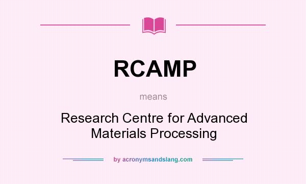 What does RCAMP mean? It stands for Research Centre for Advanced Materials Processing