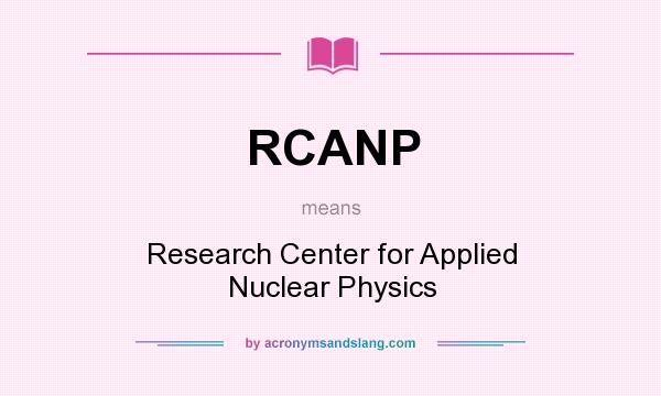What does RCANP mean? It stands for Research Center for Applied Nuclear Physics