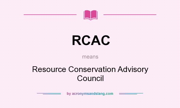 What does RCAC mean? It stands for Resource Conservation Advisory Council