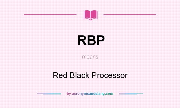 What does RBP mean? It stands for Red Black Processor