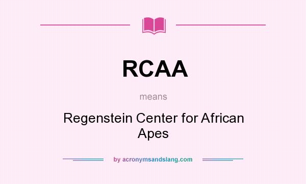 What does RCAA mean? It stands for Regenstein Center for African Apes
