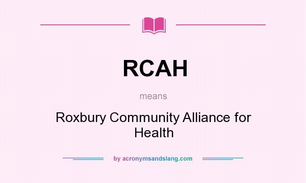 What does RCAH mean? It stands for Roxbury Community Alliance for Health