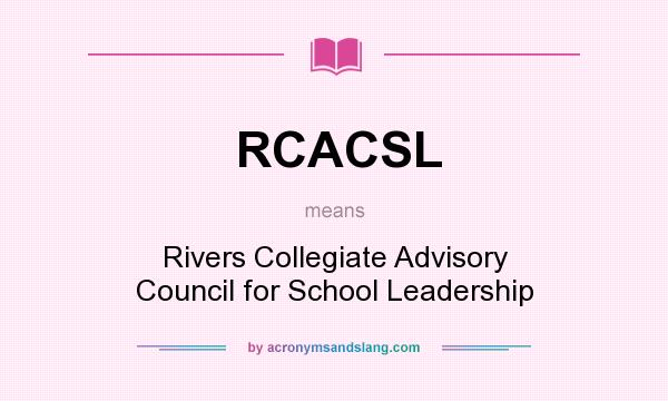 What does RCACSL mean? It stands for Rivers Collegiate Advisory Council for School Leadership
