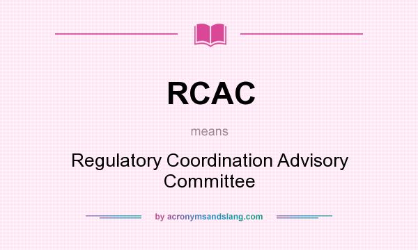 What does RCAC mean? It stands for Regulatory Coordination Advisory Committee