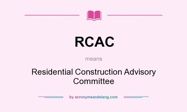 What does RCAC mean? It stands for Residential Construction Advisory Committee
