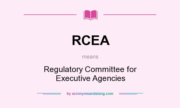 What does RCEA mean? It stands for Regulatory Committee for Executive Agencies