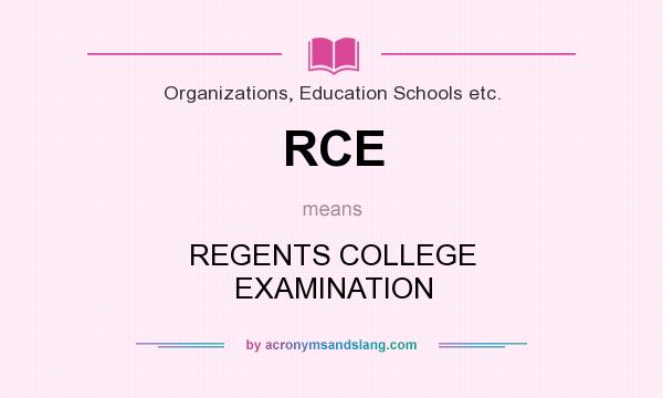 What does RCE mean? It stands for REGENTS COLLEGE EXAMINATION