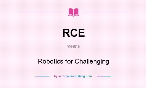 What does RCE mean? It stands for Robotics for Challenging