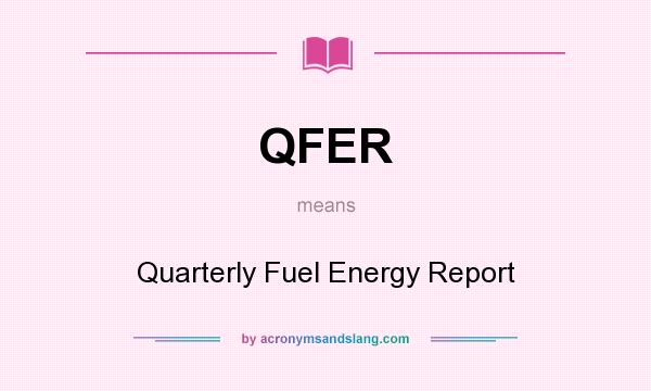 What does QFER mean? It stands for Quarterly Fuel Energy Report