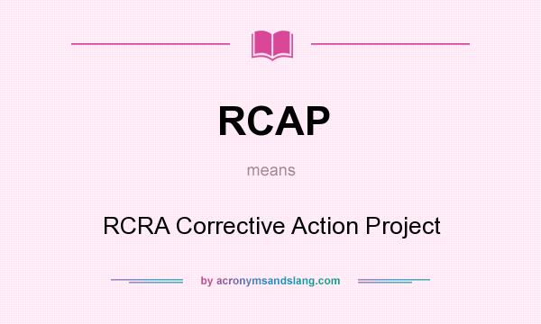 What does RCAP mean? It stands for RCRA Corrective Action Project