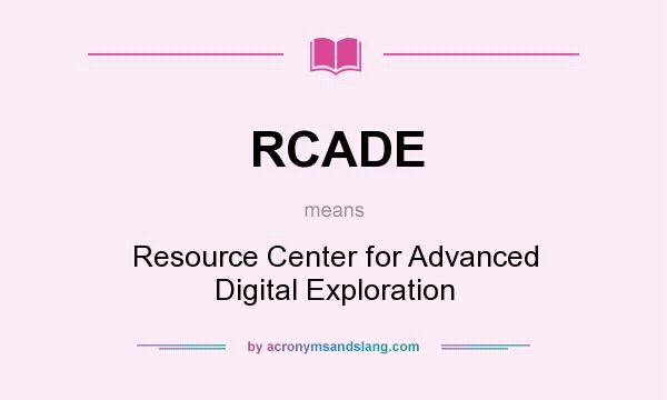 What does RCADE mean? It stands for Resource Center for Advanced Digital Exploration