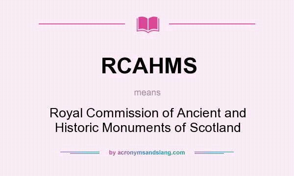 What does RCAHMS mean? It stands for Royal Commission of Ancient and Historic Monuments of Scotland