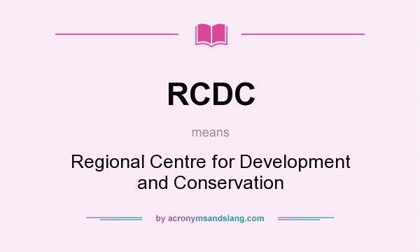 What does RCDC mean? It stands for Regional Centre for Development and Conservation