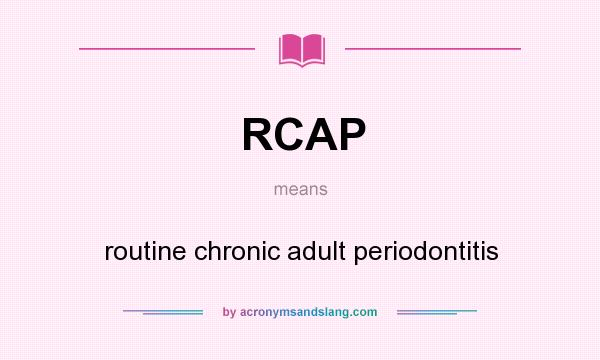 What does RCAP mean? It stands for routine chronic adult periodontitis