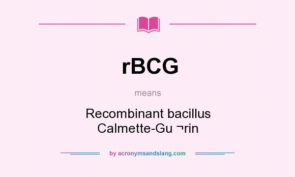 What does rBCG mean? It stands for Recombinant bacillus Calmette-Gu ¬rin
