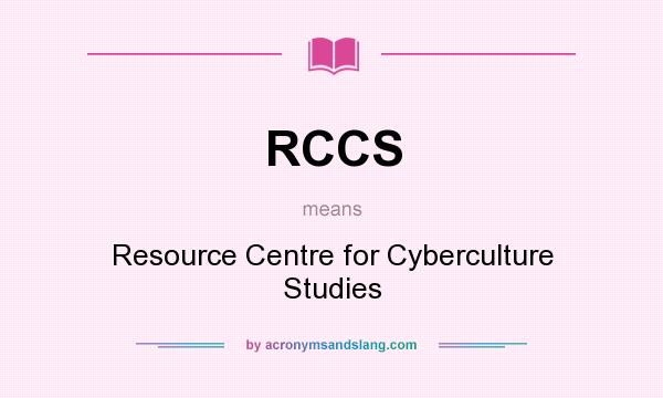 What does RCCS mean? It stands for Resource Centre for Cyberculture Studies