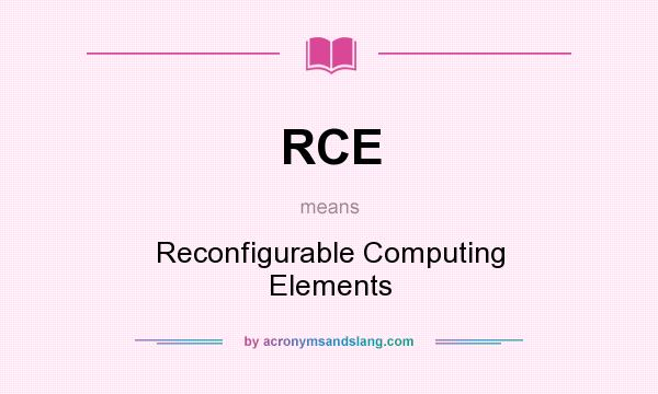 What does RCE mean? It stands for Reconfigurable Computing Elements