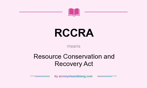 What does RCCRA mean? It stands for Resource Conservation and Recovery Act