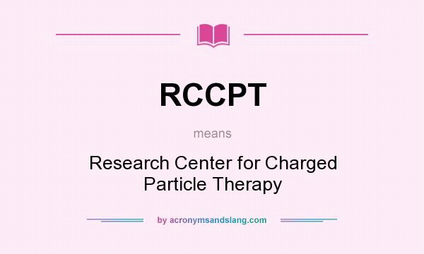 What does RCCPT mean? It stands for Research Center for Charged Particle Therapy