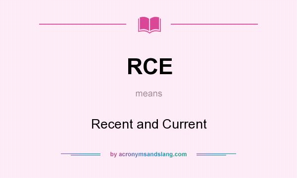 What does RCE mean? It stands for Recent and Current
