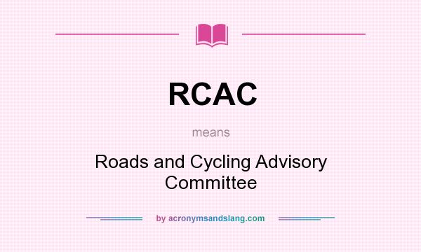 What does RCAC mean? It stands for Roads and Cycling Advisory Committee