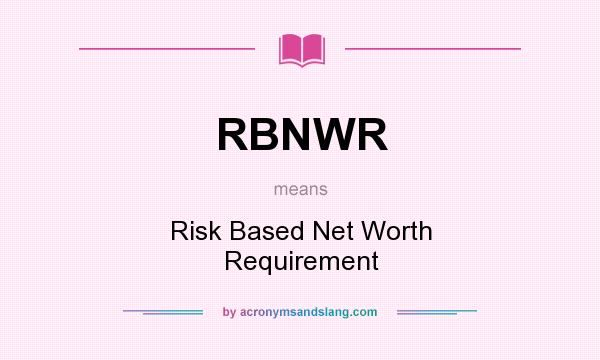 What does RBNWR mean? It stands for Risk Based Net Worth Requirement