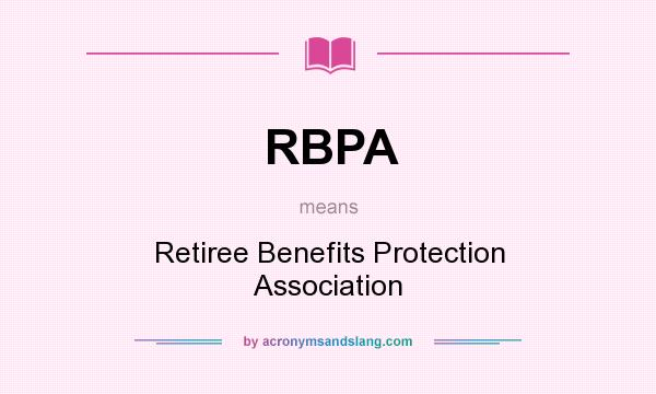 What does RBPA mean? It stands for Retiree Benefits Protection Association
