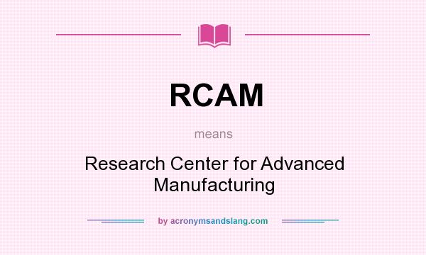 What does RCAM mean? It stands for Research Center for Advanced Manufacturing