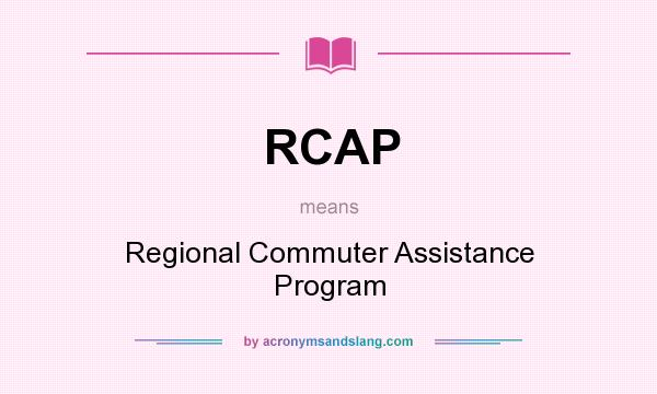 What does RCAP mean? It stands for Regional Commuter Assistance Program
