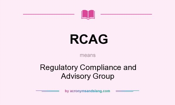 What does RCAG mean? It stands for Regulatory Compliance and Advisory Group
