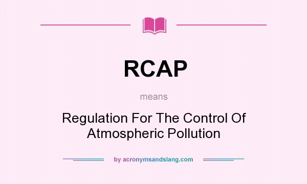 What does RCAP mean? It stands for Regulation For The Control Of Atmospheric Pollution
