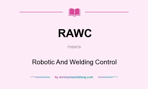 What does RAWC mean? It stands for Robotic And Welding Control