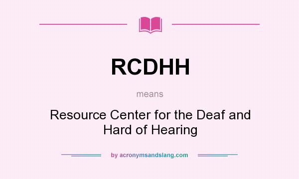 What does RCDHH mean? It stands for Resource Center for the Deaf and Hard of Hearing