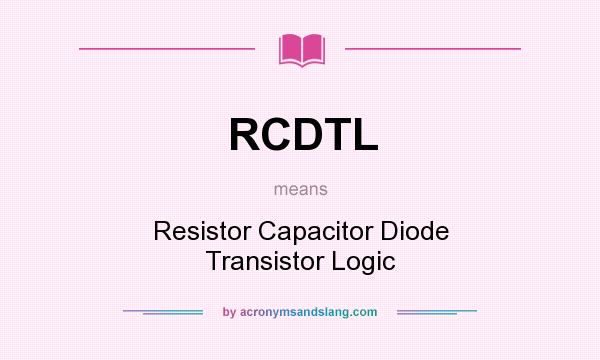 What does RCDTL mean? It stands for Resistor Capacitor Diode Transistor Logic