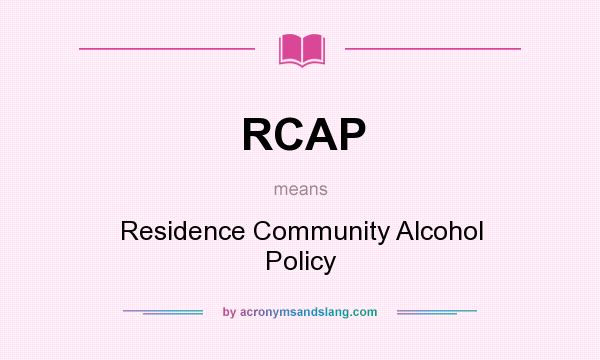 What does RCAP mean? It stands for Residence Community Alcohol Policy