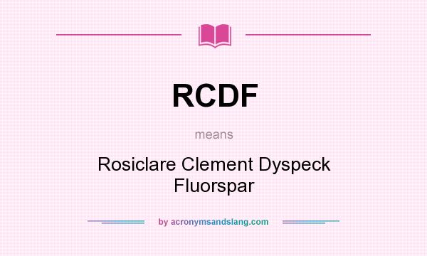 What does RCDF mean? It stands for Rosiclare Clement Dyspeck Fluorspar