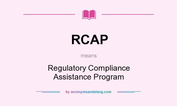 What does RCAP mean? It stands for Regulatory Compliance Assistance Program