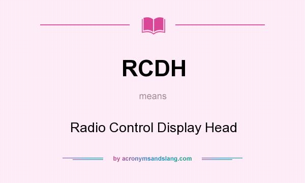 What does RCDH mean? It stands for Radio Control Display Head