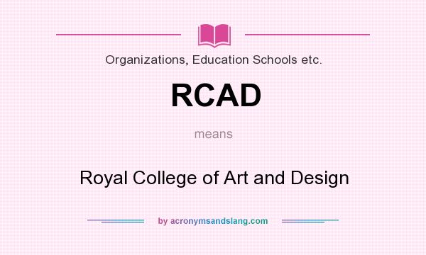 What does RCAD mean? It stands for Royal College of Art and Design